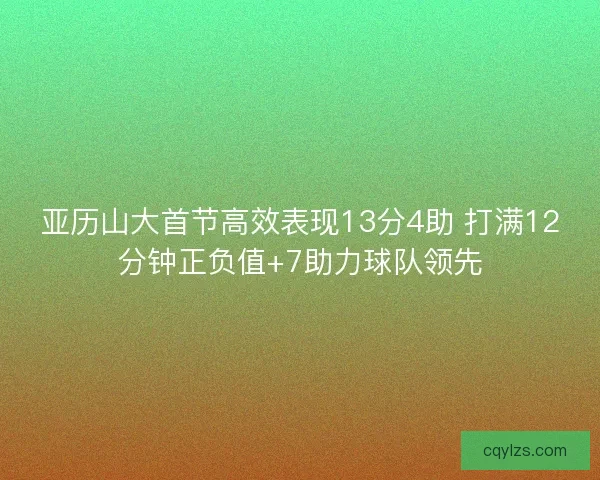 亚历山大首节高效表现13分4助 打满12分钟正负值+7助力球队领先