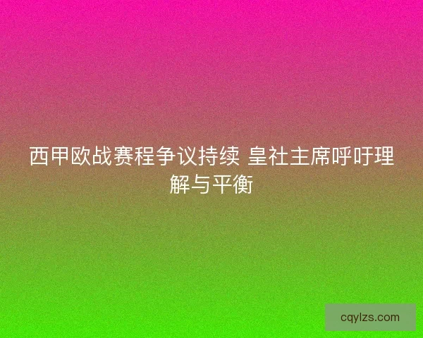 西甲欧战赛程争议持续 皇社主席呼吁理解与平衡