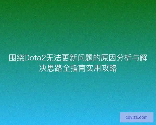 围绕Dota2无法更新问题的原因分析与解决思路全指南实用攻略