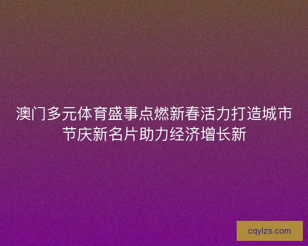 澳门多元体育盛事点燃新春活力打造城市节庆新名片助力经济增长新