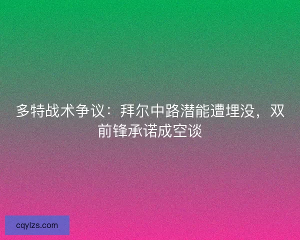 多特战术争议：拜尔中路潜能遭埋没，双前锋承诺成空谈