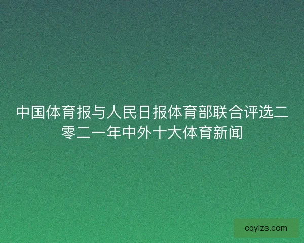 中国体育报与人民日报体育部联合评选二零二一年中外十大体育新闻