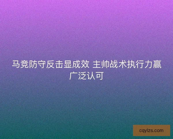 马竞防守反击显成效 主帅战术执行力赢广泛认可
