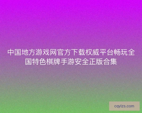 中国地方游戏网官方下载权威平台畅玩全国特色棋牌手游安全正版合集