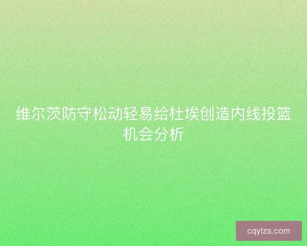 维尔茨防守松动轻易给杜埃创造内线投篮机会分析