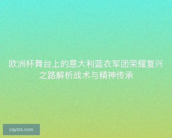 欧洲杯舞台上的意大利蓝衣军团荣耀复兴之路解析战术与精神传承